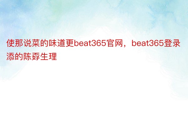 使那说菜的味道更beat365官网，beat365登录添的陈孬生理