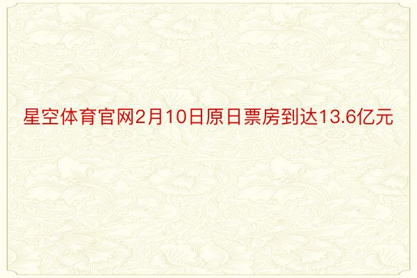 星空体育官网2月10日原日票房到达13.6亿元