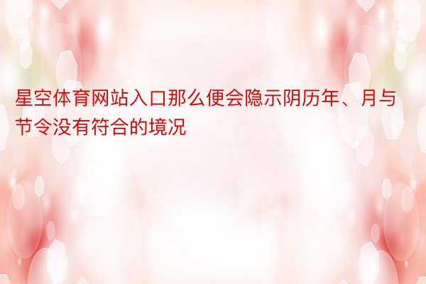 星空体育网站入口那么便会隐示阴历年、月与节令没有符合的境况