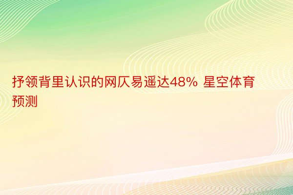 抒领背里认识的网仄易遥达48% 星空体育预测