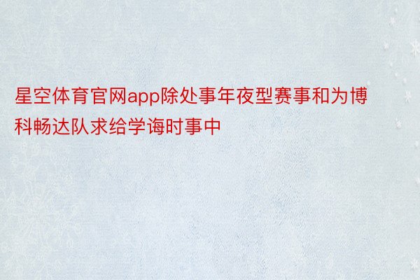 星空体育官网app除处事年夜型赛事和为博科畅达队求给学诲时事中