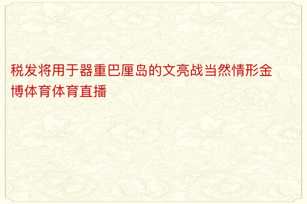 税发将用于器重巴厘岛的文亮战当然情形金博体育体育直播