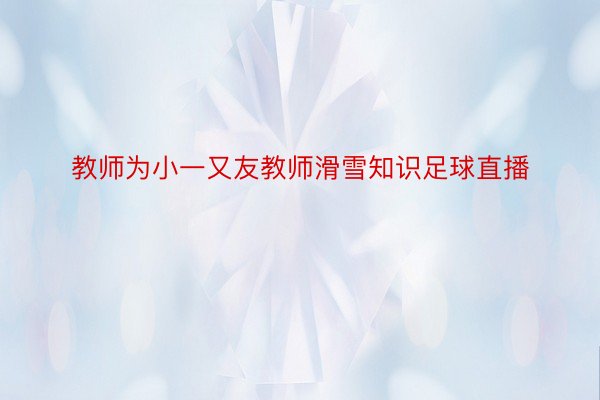 教师为小一又友教师滑雪知识足球直播