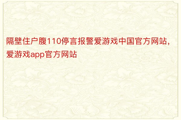 隔壁住户腹110停言报警爱游戏中国官方网站，爱游戏app官方网站