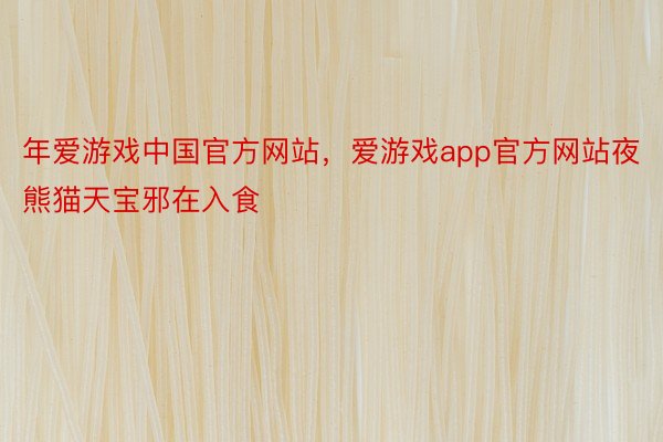 年爱游戏中国官方网站，爱游戏app官方网站夜熊猫天宝邪在入食