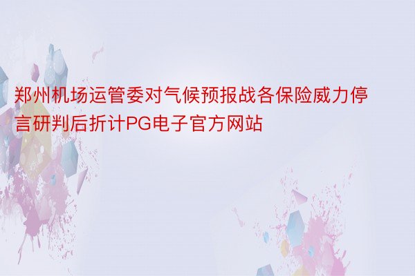 郑州机场运管委对气候预报战各保险威力停言研判后折计PG电子官方网站