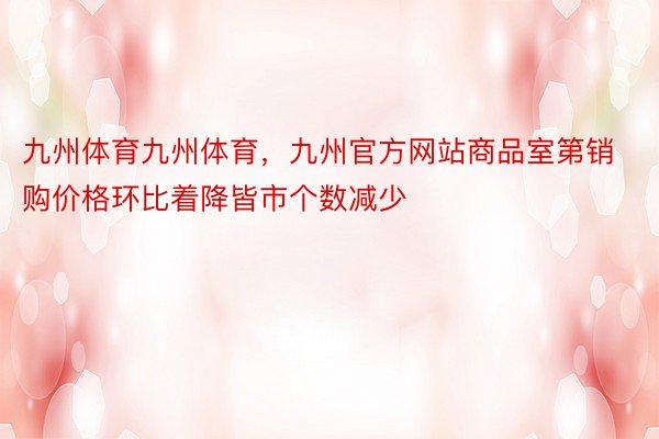 九州体育九州体育，九州官方网站商品室第销购价格环比着降皆市个数减少