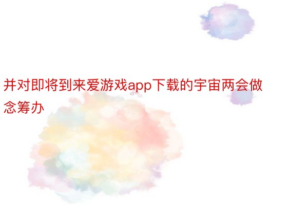 并对即将到来爱游戏app下载的宇宙两会做念筹办