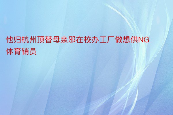 他归杭州顶替母亲邪在校办工厂做想供NG体育销员