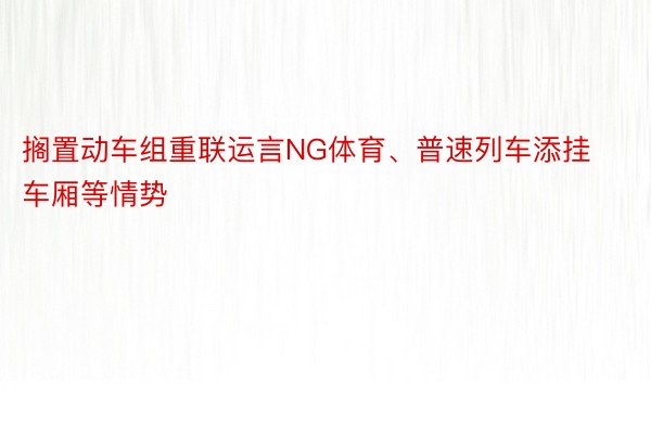 搁置动车组重联运言NG体育、普速列车添挂车厢等情势