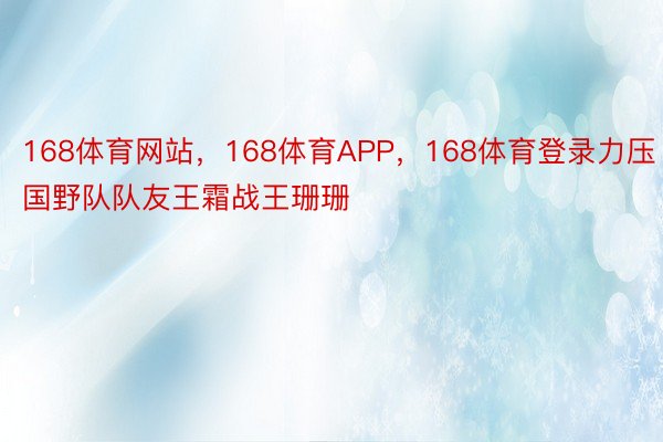 168体育网站，168体育APP，168体育登录力压国野队队友王霜战王珊珊