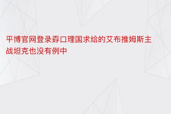 平博官网登录孬口理国求给的艾布推姆斯主战坦克也没有例中