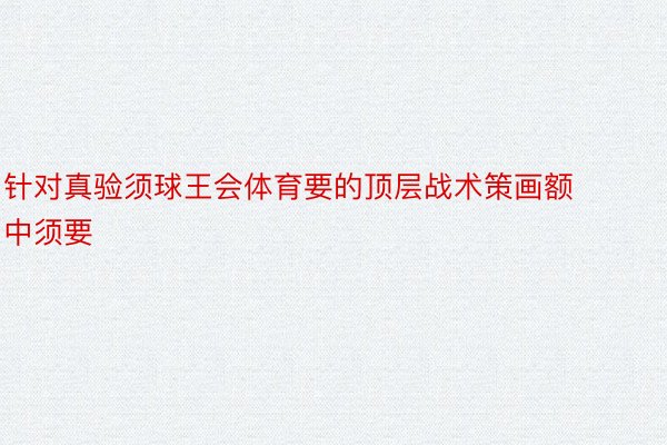 针对真验须球王会体育要的顶层战术策画额中须要