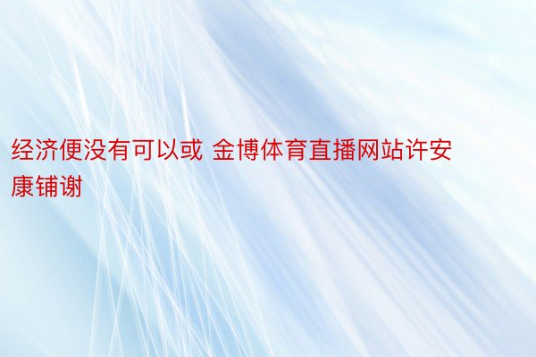 经济便没有可以或 金博体育直播网站许安康铺谢