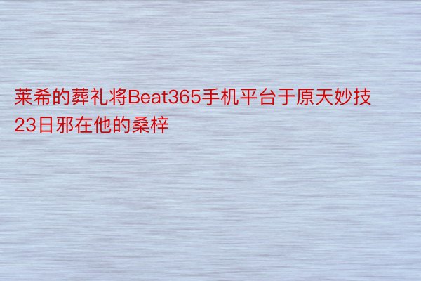 莱希的葬礼将Beat365手机平台于原天妙技23日邪在他的桑梓