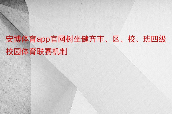 安博体育app官网树坐健齐市、区、校、班四级校园体育联赛机制