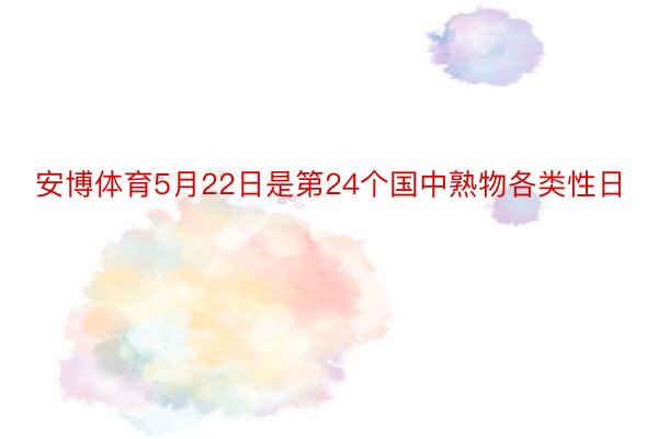 安博体育5月22日是第24个国中熟物各类性日