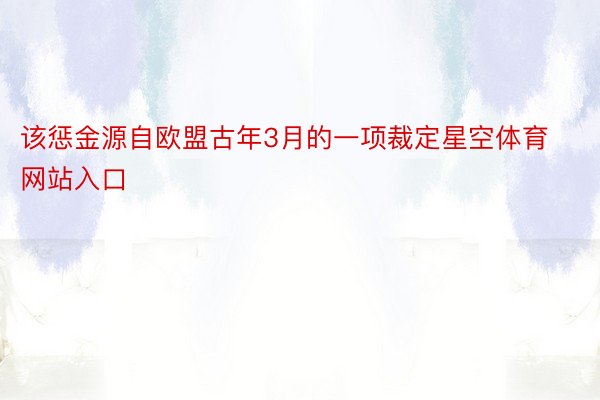 该惩金源自欧盟古年3月的一项裁定星空体育网站入口