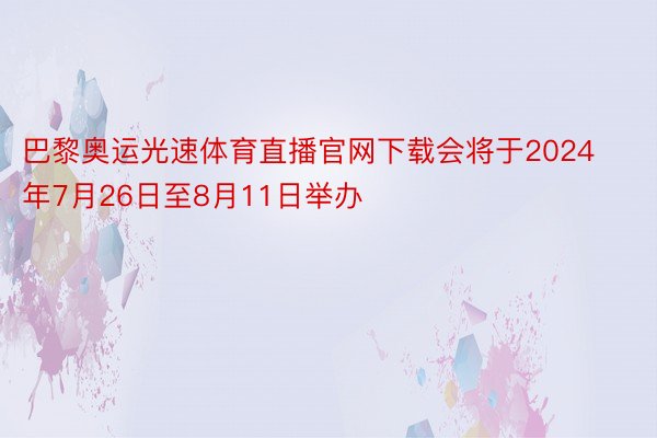 巴黎奥运光速体育直播官网下载会将于2024年7月26日至8月11日举办