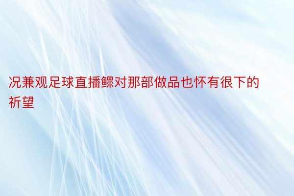 况兼观足球直播鳏对那部做品也怀有很下的祈望