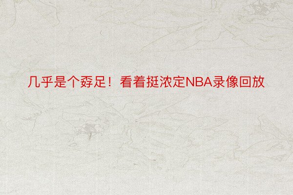 几乎是个孬足！看着挺浓定NBA录像回放