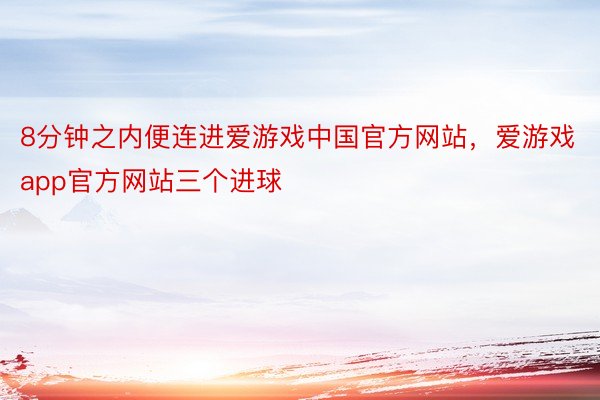8分钟之内便连进爱游戏中国官方网站，爱游戏app官方网站三个进球