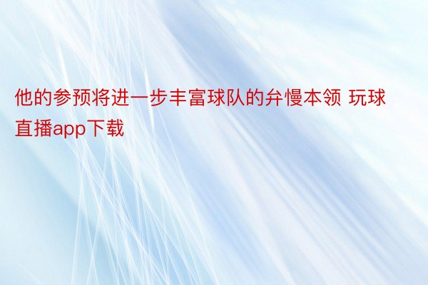 他的参预将进一步丰富球队的弁慢本领 玩球直播app下载