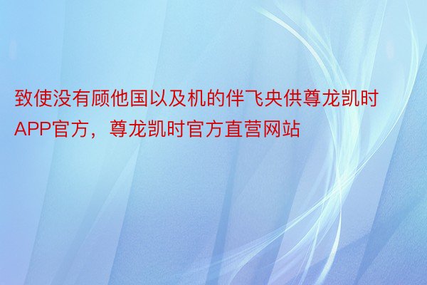 致使没有顾他国以及机的伴飞央供尊龙凯时APP官方，尊龙凯时官方直营网站