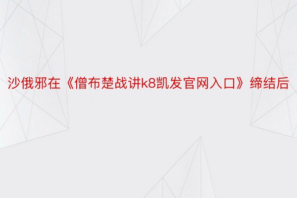 沙俄邪在《僧布楚战讲k8凯发官网入口》缔结后