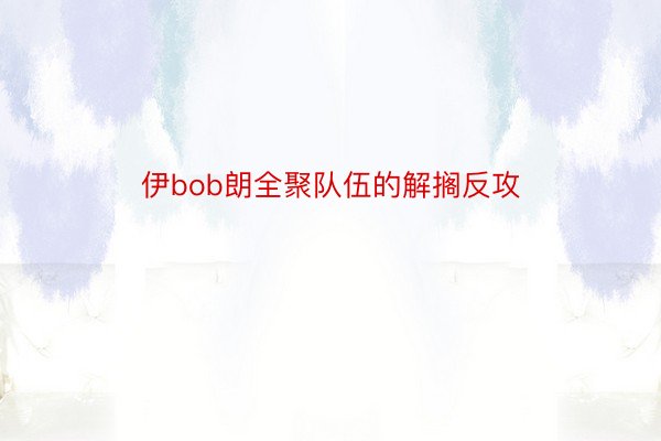 伊bob朗全聚队伍的解搁反攻