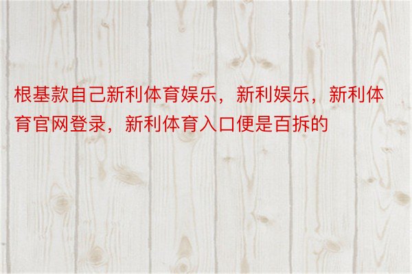 根基款自己新利体育娱乐，新利娱乐，新利体育官网登录，新利体育入口便是百拆的