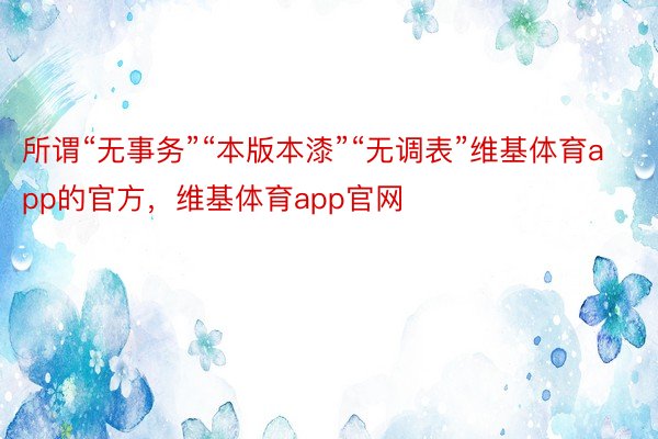 所谓“无事务”“本版本漆”“无调表”维基体育app的官方，维基体育app官网