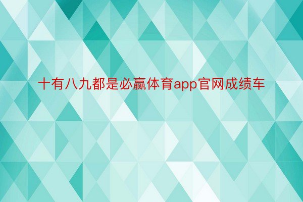 十有八九都是必赢体育app官网成绩车