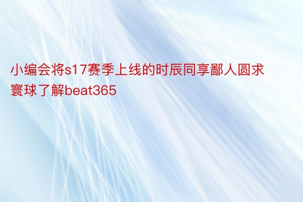 小编会将s17赛季上线的时辰同享鄙人圆求寰球了解beat365