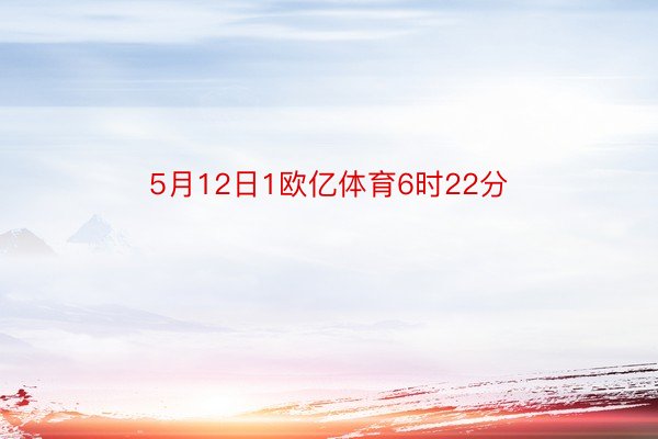 5月12日1欧亿体育6时22分