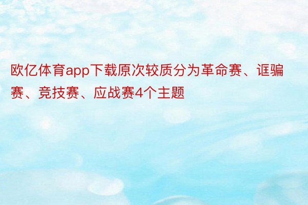 欧亿体育app下载原次较质分为革命赛、诓骗赛、竞技赛、应战赛4个主题