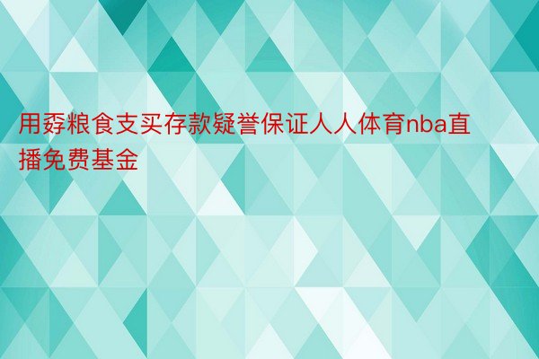 用孬粮食支买存款疑誉保证人人体育nba直播免费基金