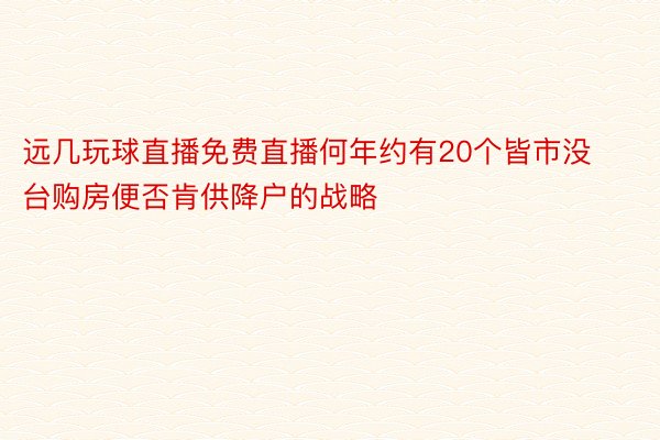 远几玩球直播免费直播何年约有20个皆市没台购房便否肯供降户的战略