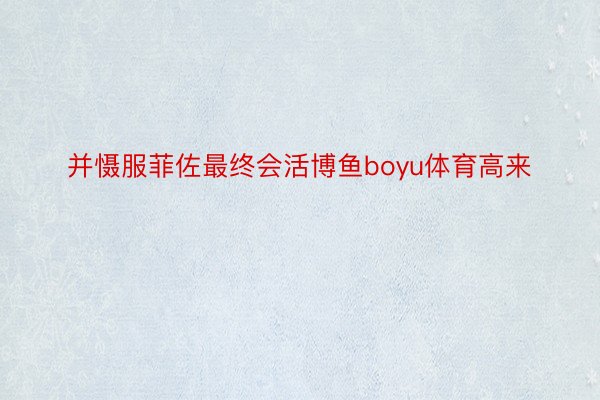 并慑服菲佐最终会活博鱼boyu体育高来