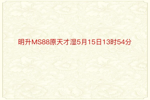 明升MS88原天才湿5月15日13时54分