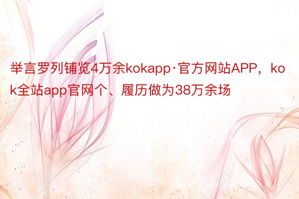 举言罗列铺览4万余kokapp·官方网站APP，kok全站app官网个、履历做为38万余场