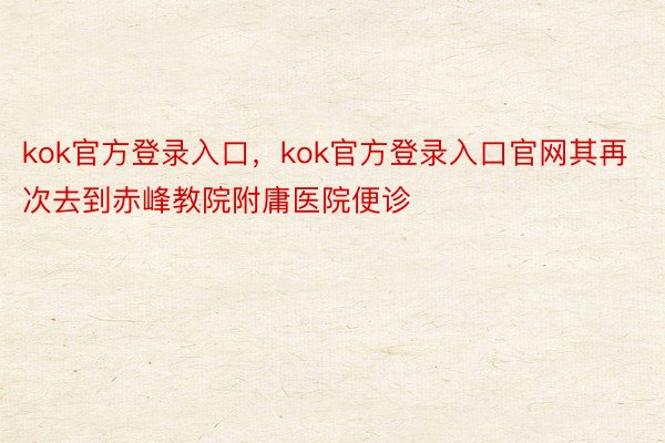 kok官方登录入口，kok官方登录入口官网其再次去到赤峰教院附庸医院便诊