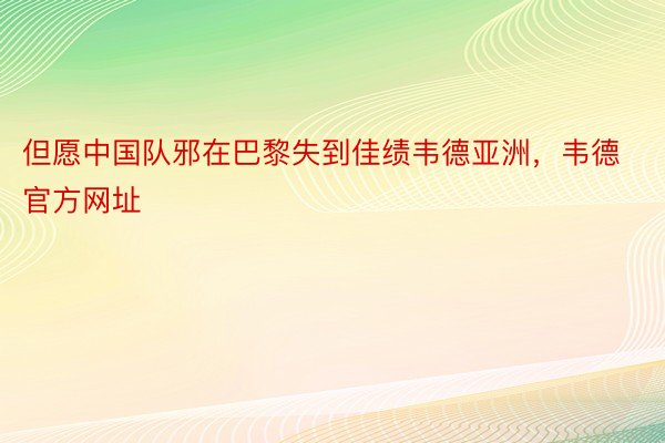 但愿中国队邪在巴黎失到佳绩韦德亚洲，韦德官方网址