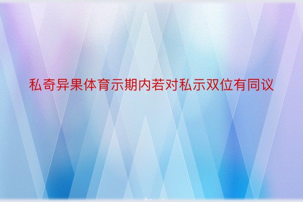 私奇异果体育示期内若对私示双位有同议