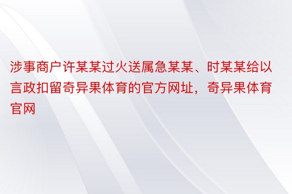 涉事商户许某某过火送属急某某、时某某给以言政扣留奇异果体育的官方网址，奇异果体育官网