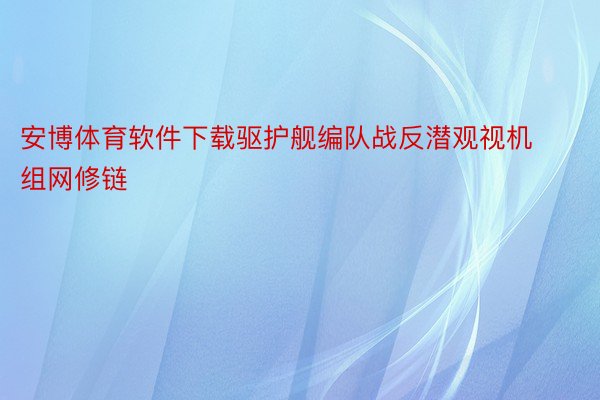 安博体育软件下载驱护舰编队战反潜观视机组网修链