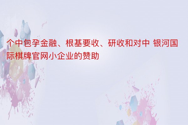 个中包孕金融、根基要收、研收和对中 银河国际棋牌官网小企业的赞助