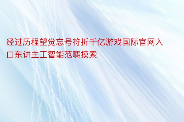 经过历程望觉忘号符折千亿游戏国际官网入口东讲主工智能范畴摸索