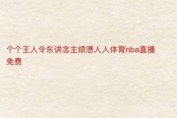 个个王人令东讲念主烦懑人人体育nba直播免费