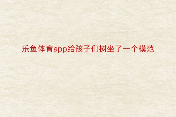 乐鱼体育app给孩子们树坐了一个模范